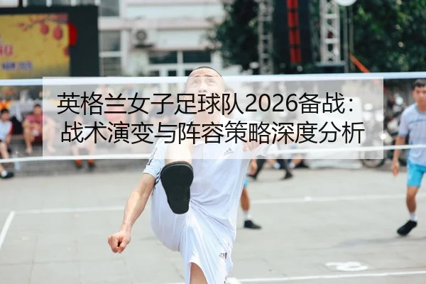 ying-ge-lan-nv-zi-zu-qiu-dui-bei-zhan-zhan-shu-yan-bian-yu-zhen-rong-ce-lve-shen-du-fen-xi-2-456.jpg
